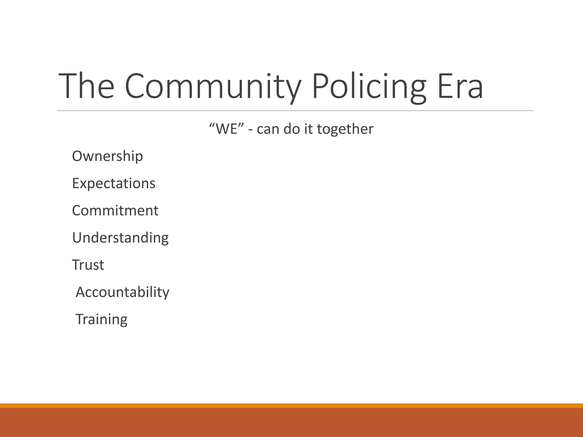 The Community Policing Era
“WE” - can do it together
Ownership
Expectations
Commitment
Understanding
Trust
Accountability
Training
 