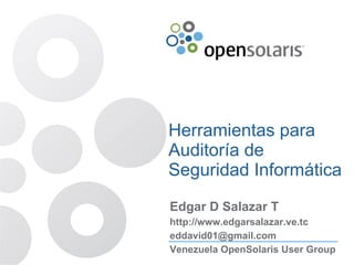 Herramientas para Auditoría de Seguridad Informática  Edgar D Salazar T http:// www.edgarsalazar.ve.tc [email_address] Venezuela OpenSolaris User Group  