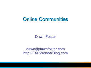 Online Communities


      Dawn Foster


  dawn@dawnfoster.com
http://FastWonderBlog.com
 