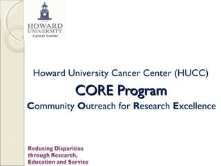 Howard University Cancer Center (HUCC)   CORE Program   C ommunity  O utreach for  R esearch  E xcellence  
