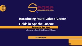 Community Over Code
07/10/2023
Alessandro Benedetti, Director @ Sease
Introducing Multi-valued Vector
Fields in Apache Lucene
1
 