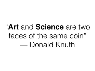 “Art and Science are two
faces of the same coin”
— Donald Knuth
 