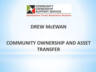 DREW McEWAN
COMMUNITY OWNERSHIP AND ASSET
TRANSFER
 