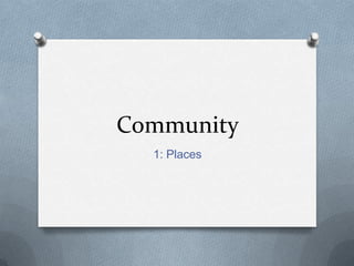 Community
  1: Places
 