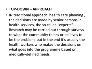 • TOP-DOWN – APPROACH
• IN traditional approach health care planning ,
the decisions are made by senior persons in
health ...