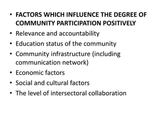 • FACTORS WHICH INFLUENCE THE DEGREE OF
COMMUNITY PARTICIPATION POSITIVELY
• Relevance and accountability
• Education stat...