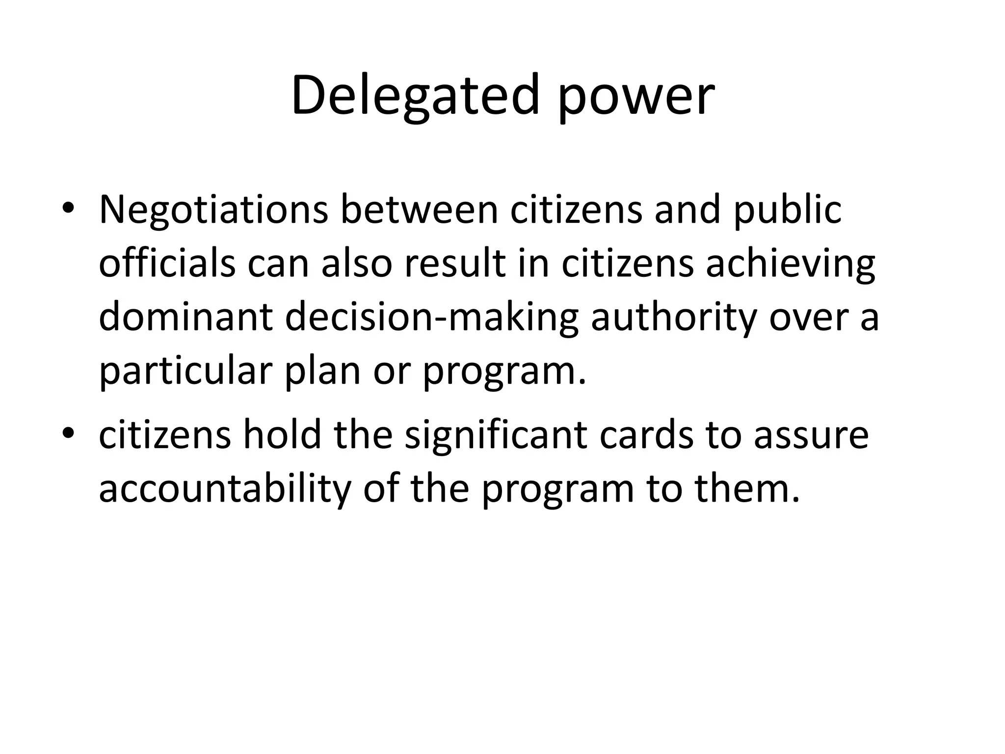 Delegated powerNegotiations between citizens and public officials can also result in citizens achieving dominant decision-making authority over a particular plan or program.citizens hold the significant cards to assure accountability of the program to them.