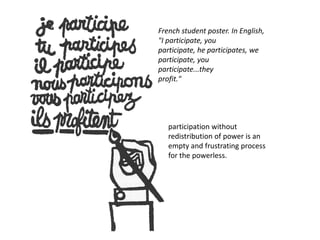 French student poster. In English, "I participate, youparticipate, he participates, we participate, you participate...theyprofit."participation without redistribution of power is anempty and frustrating process for the powerless.