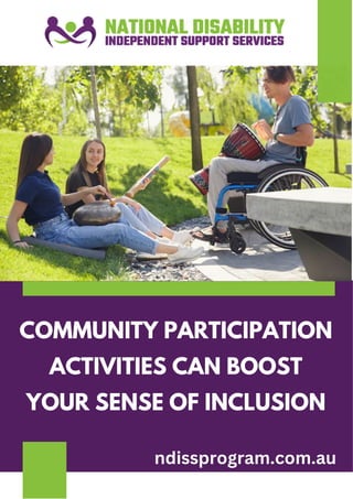 COMMUNITY PARTICIPATION
ACTIVITIES CAN BOOST
YOUR SENSE OF INCLUSION
ndissprogram.com.au
 