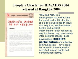 People’s Charter on HIV/AIDS 2004 released at Bangkok 2004 “ HIV and AIDS is a development issue that calls for social and...