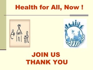 Health for All, Now ! JOIN US  THANK YOU 