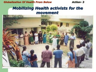 Globalization Of Health From Below  Action- 3 Mobilizing Health activists for the movement 