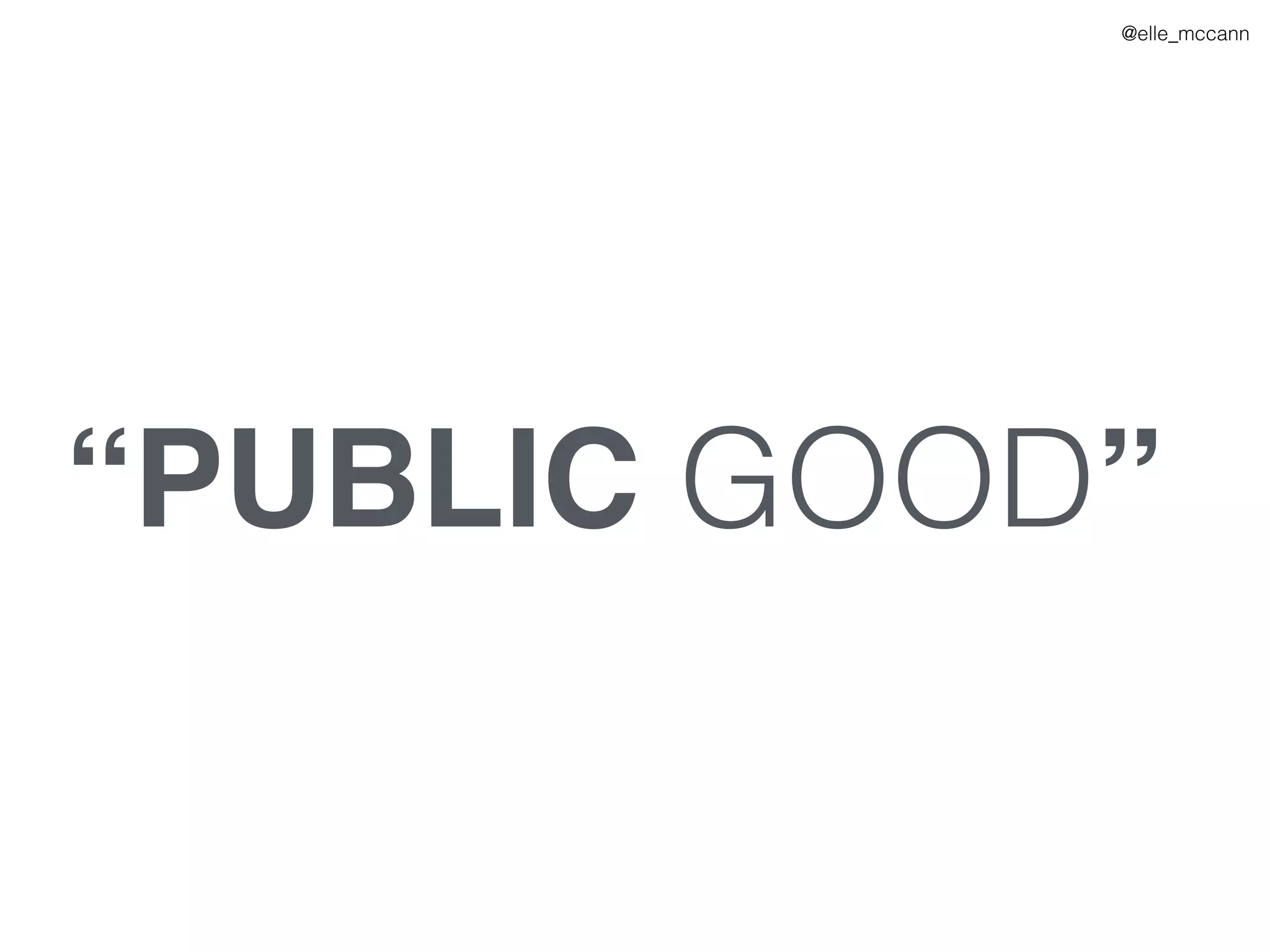“PUBLIC GOOD”
@elle_mccann
 