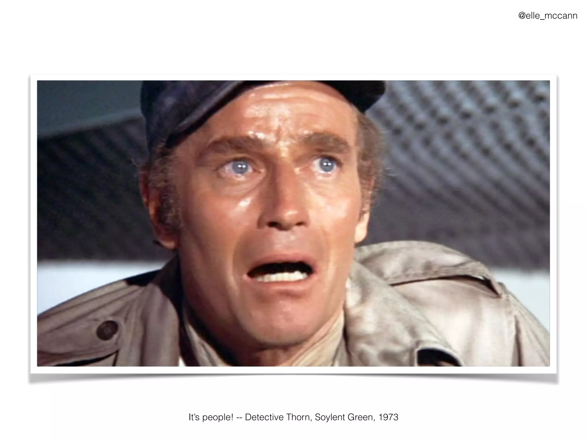@elle_mccann
It’s people! -- Detective Thorn, Soylent Green, 1973
 