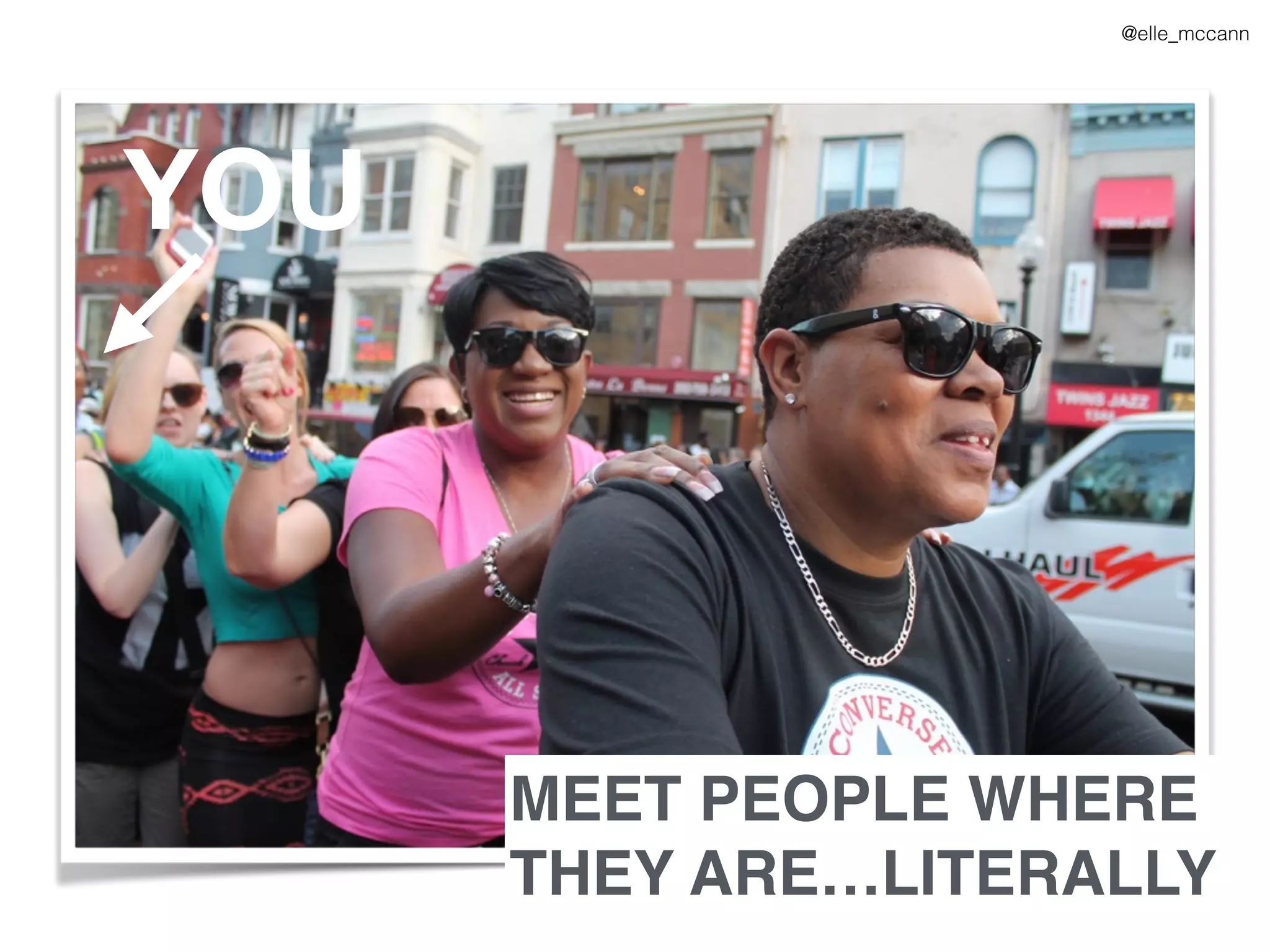 MEET PEOPLE WHERE
THEY ARE…LITERALLY
YOU
@elle_mccann
 