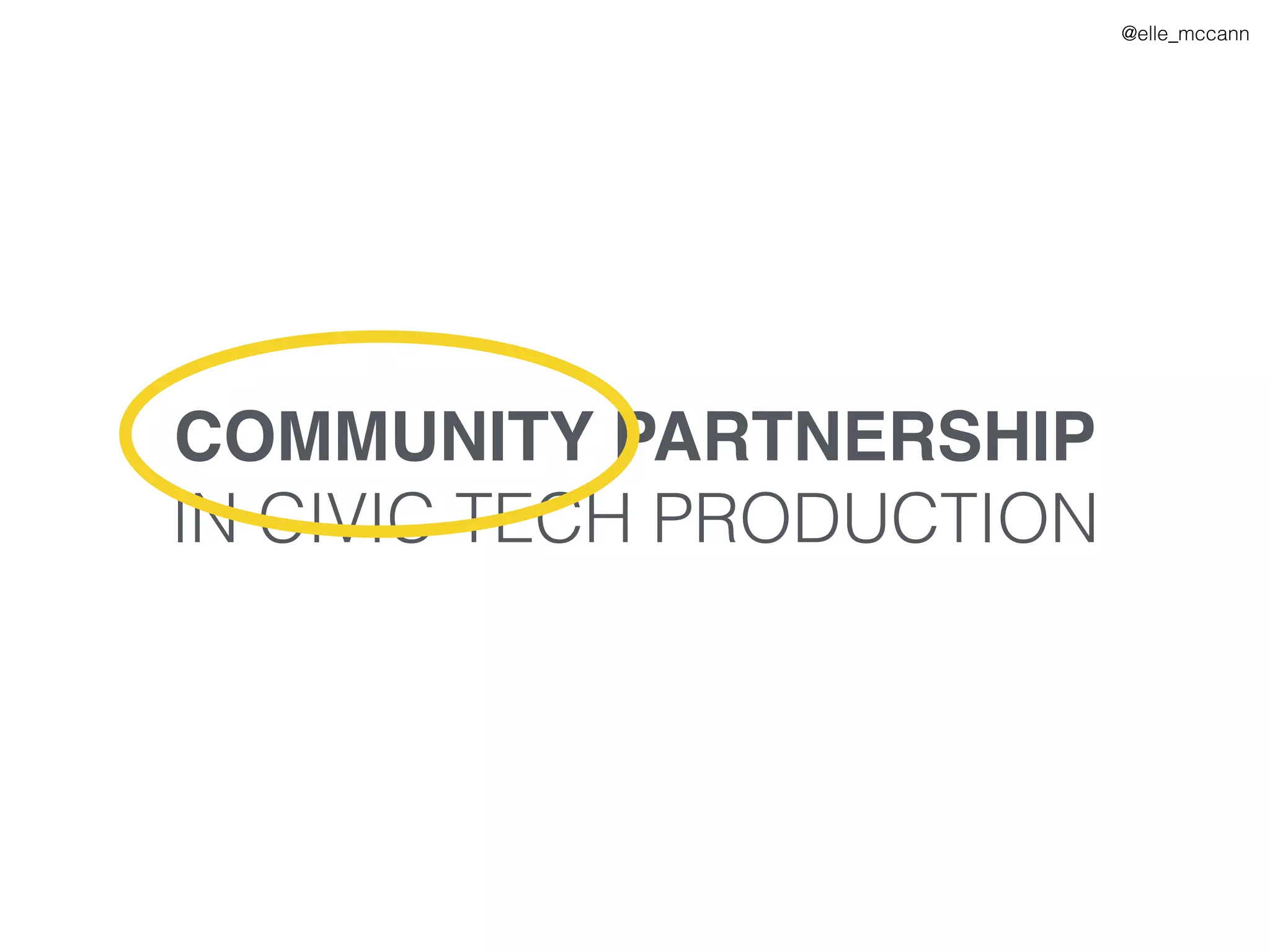 @elle_mccann
COMMUNITY PARTNERSHIP
IN CIVIC TECH PRODUCTION
 