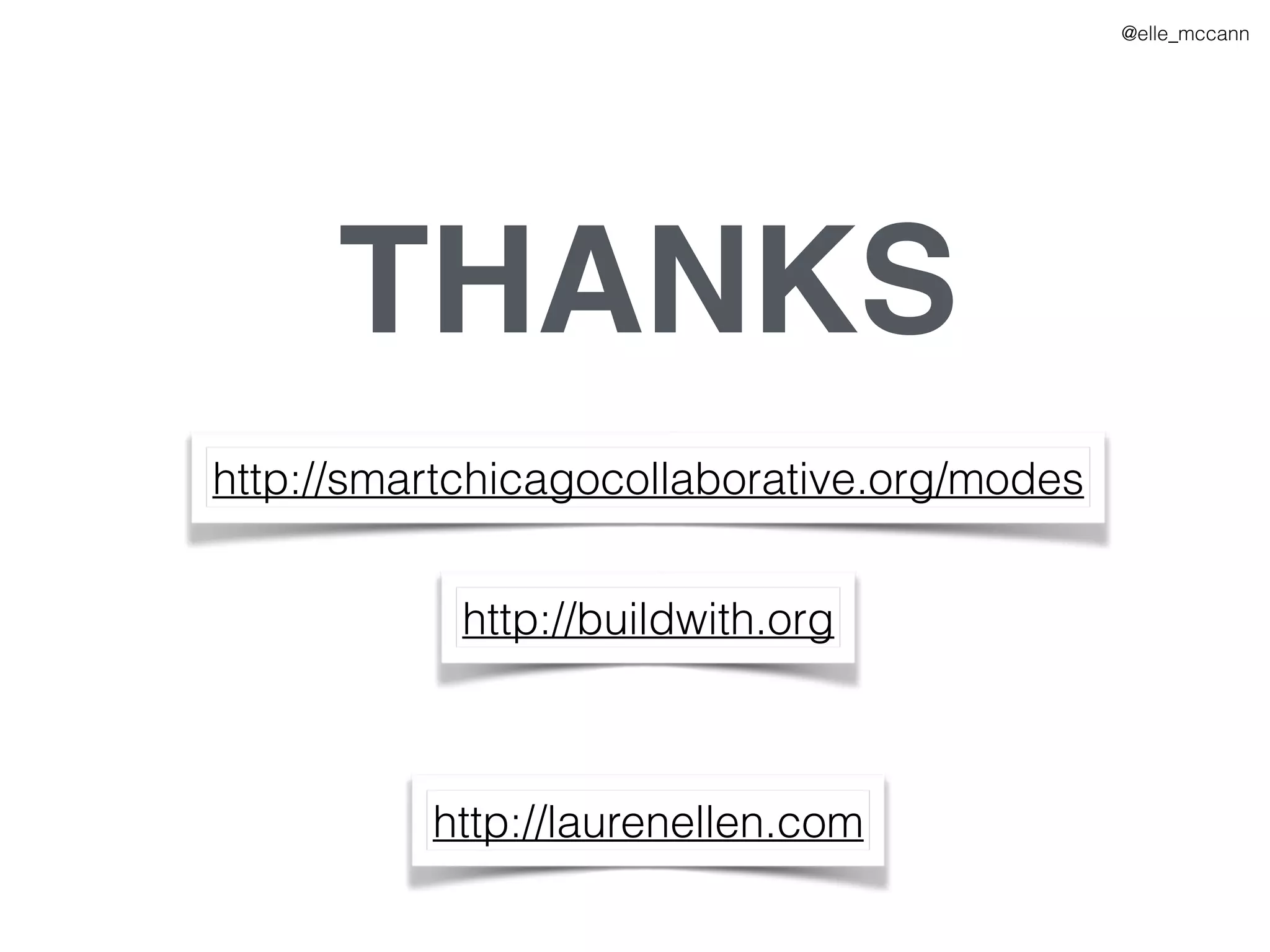 @elle_mccann
THANKS
http://smartchicagocollaborative.org/modes
http://buildwith.org
http://laurenellen.com
 