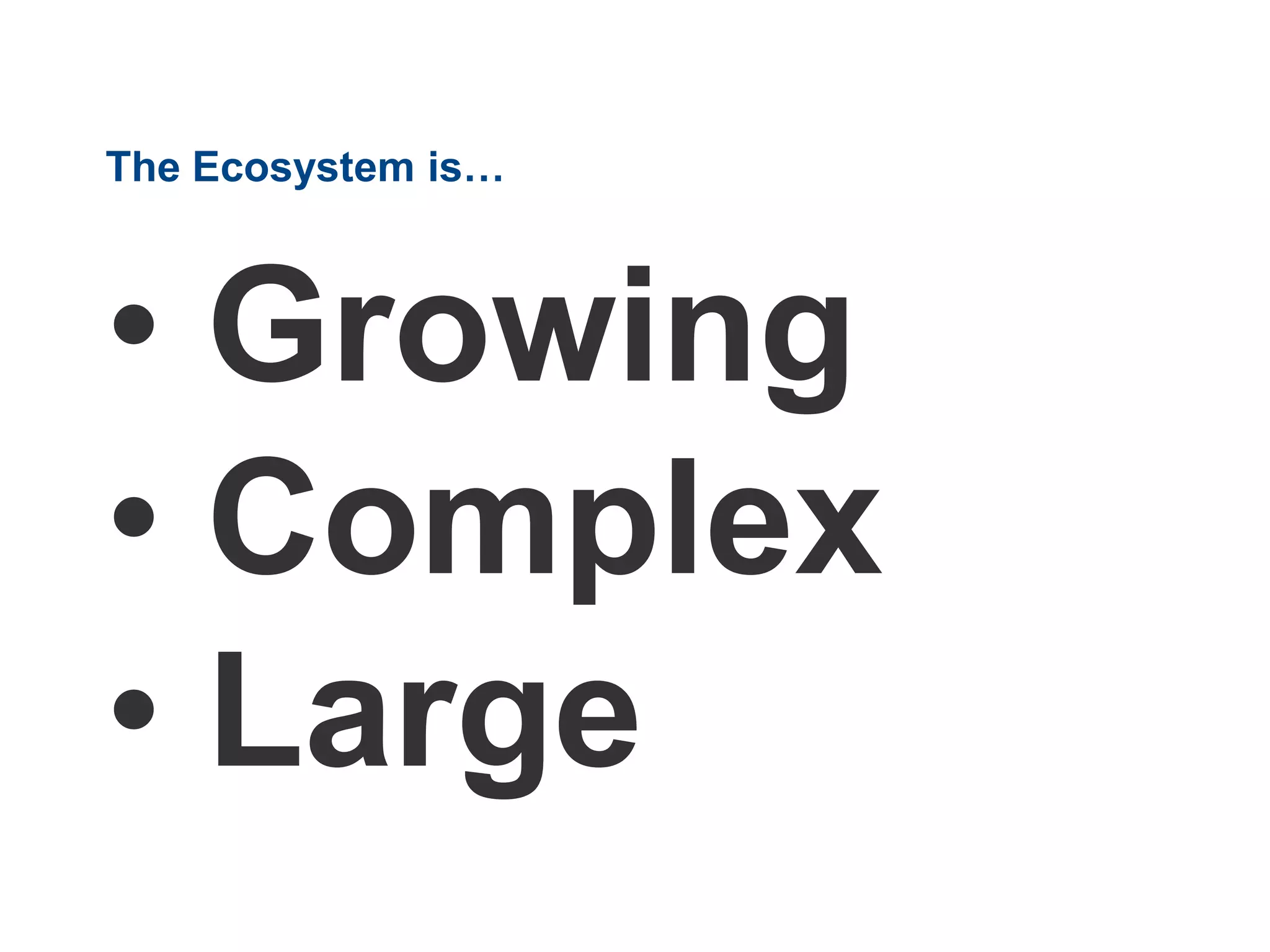 The Ecosystem is…
• Growing
• Complex
• Large
 