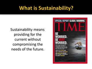Sustainability means
  providing for the
  current without
 compromising the
needs of the future.
 