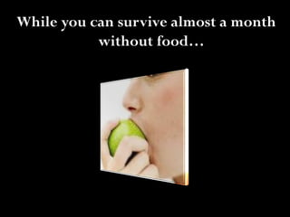 While you can survive almost a month
           without food…
 