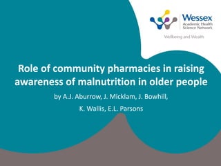 Role of community pharmacies in raising
awareness of malnutrition in older people
by A.J. Aburrow, J. Micklam, J. Bowhill,
K. Wallis, E.L. Parsons
 