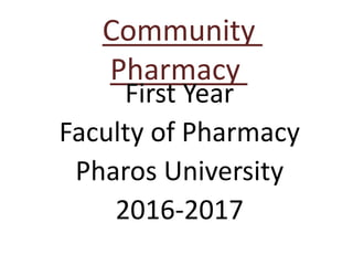 Community
Pharmacy
First Year
Faculty of Pharmacy
Pharos University
2016-2017
 