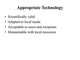 Appropriate Technology
• Scientifically valid
• Adapted to local needs
• Acceptable to users and recipients
• Maintainable with local resources
 