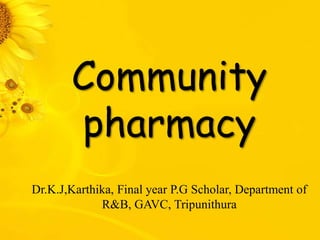 Community
pharmacy
Dr.K.J,Karthika, Final year P.G Scholar, Department of
R&B, GAVC, Tripunithura
 