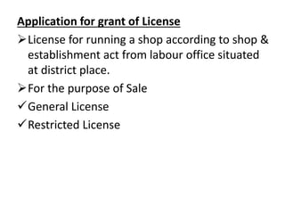 Application for grant of License
License for running a shop according to shop &
establishment act from labour office situated
at district place.
For the purpose of Sale
General License
Restricted License
 