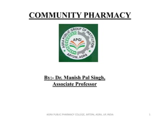 COMMUNITY PHARMACY
By:- Dr. Manish Pal Singh,
Associate Professor
1AGRA PUBLIC PHARMACY COLLEGE, ARTONI, AGRA, UP, INDIA
 