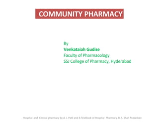 COMMUNITY PHARMACY
Hospital and Clinical pharmacy by d. J. Patil and A Textbook of Hospital Pharmacy, B. S. Shah Prakashan
By
Venkataiah Gudise
Faculty of Pharmacology
SSJ College of Pharmacy, Hyderabad
 