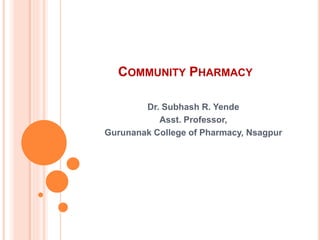 COMMUNITY PHARMACY
Dr. Subhash R. Yende
Asst. Professor,
Gurunanak College of Pharmacy, Nsagpur
 