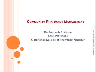 COMMUNITY PHARMACY MANAGEMENT
Dr. Subhash R. Yende
Asst. Professor,
Gurunanak College of Pharmacy, Nsagpur
1
Dr.SubhashR.Yende,GNCP,Nagpur
 