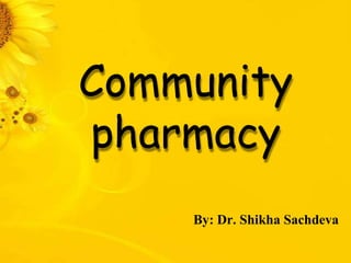 Community
pharmacy
By: Dr. Shikha Sachdeva
 