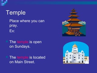 Temple
Place where you can
pray.
Ex:
 The temple is open
on Sundays.
 The temple is located
on Main Street.
 