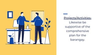 Projects/Activities•
Likewise be
supportive of the
comprehensive
plan for the
barangay.
 