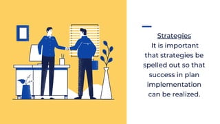 Strategies
It is important
that strategies be
spelled out so that
success in plan
implementation
can be realized.
 