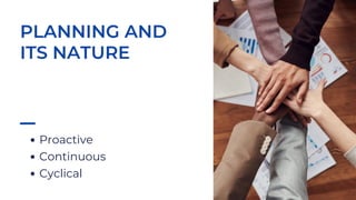 PLANNING AND
ITS NATURE
Proactive
Continuous
Cyclical
 