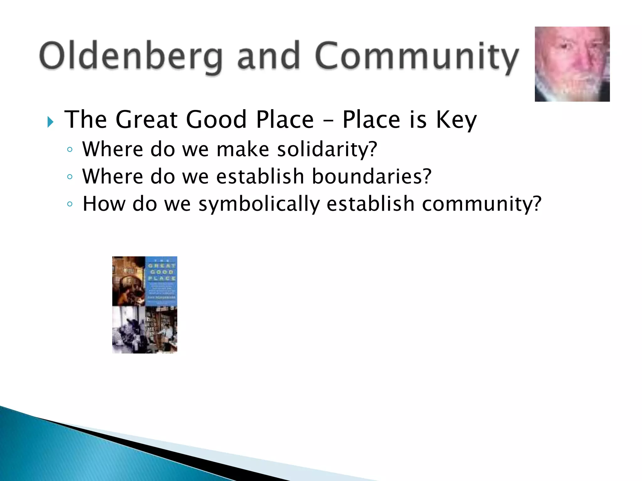 The Great Good Place – Place is KeyWhere do we make solidarity?Where do we establish boundaries?How do we symbolically establish community?Oldenberg and Community
