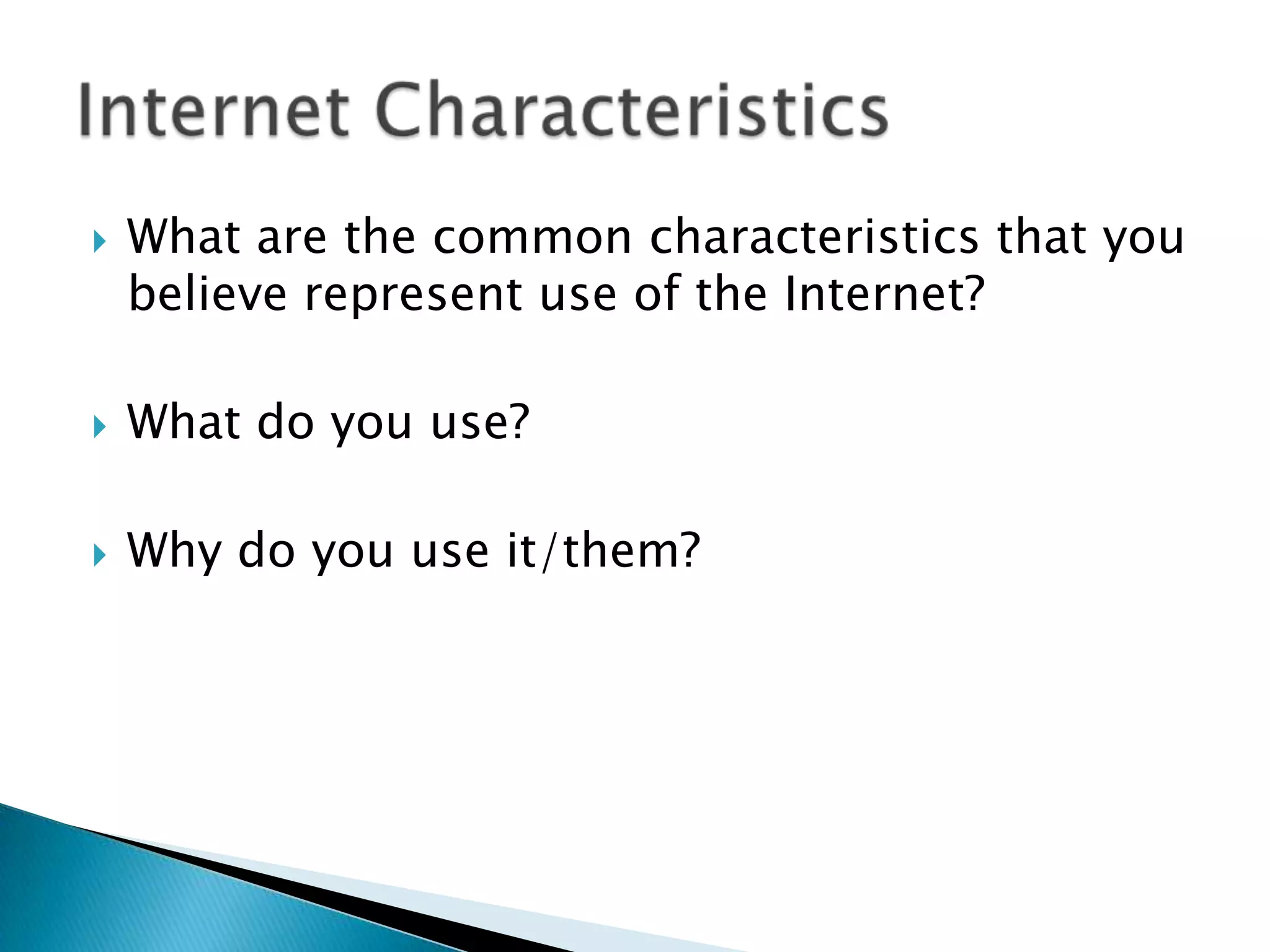 What are the common characteristics that you believe represent use of the Internet?What do you use?Why do you use it/them?Internet Characteristics
