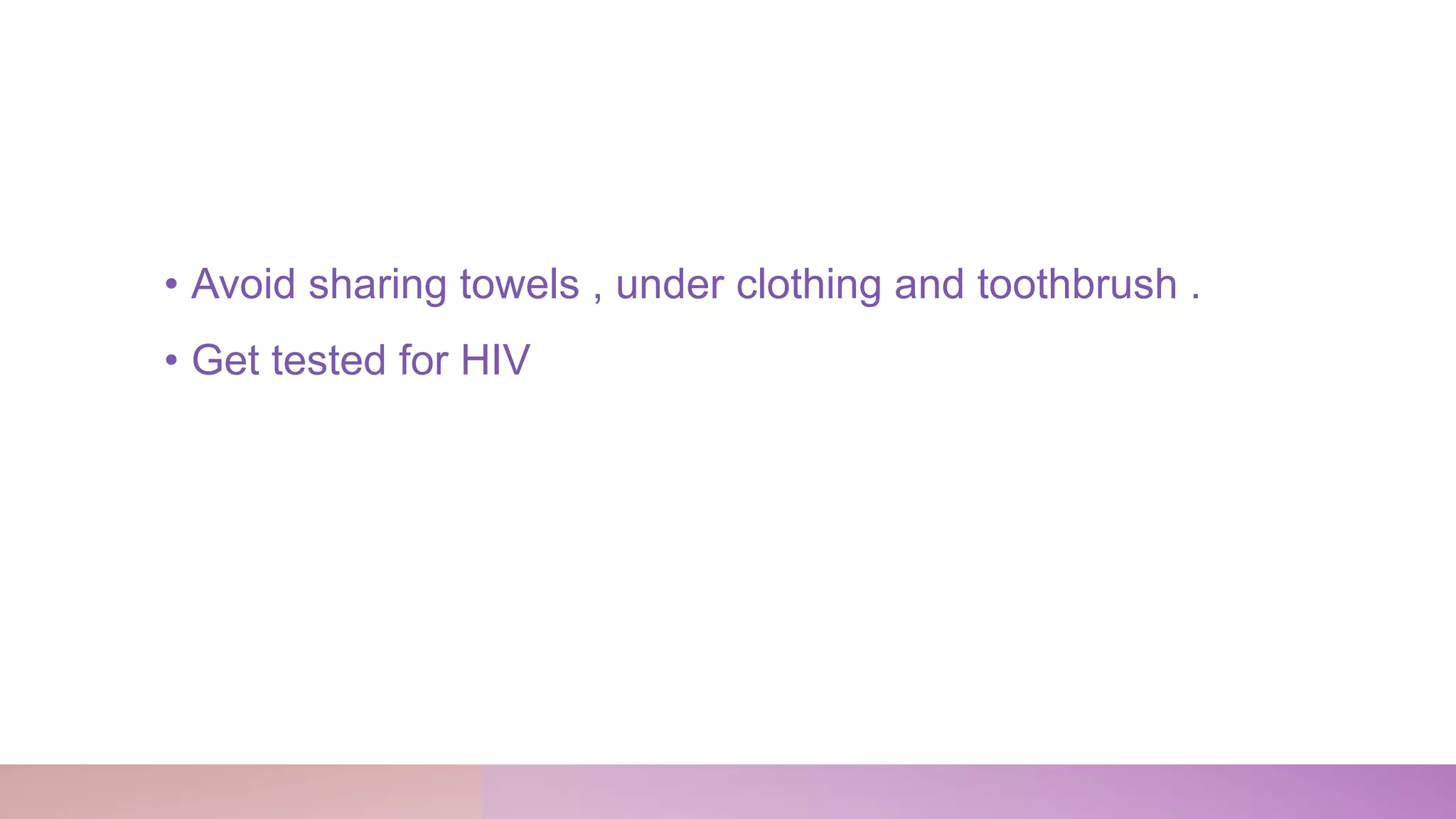 • Avoid sharing towels , under clothing and toothbrush .
• Get tested for HIV
 