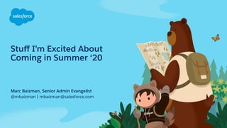 Stuﬀ I’m Excited About
Coming in Summer ‘20
@mbaizman | mbaizman@salesforce.com
Marc Baizman, Senior Admin Evangelist
 