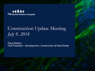 Construction Update Meeting
July 9, 2018
Doug Nelson
Vice President - Development, Construction & Real Estate
 