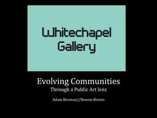 Evolving Communities
Through a Public Art lens
Adam Beeman//Bonnie Brown

 