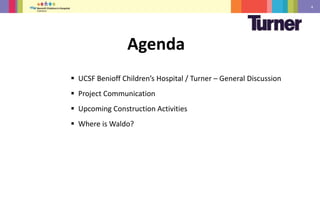 4
 UCSF Benioff Children’s Hospital / Turner – General Discussion
 Project Communication
 Upcoming Construction Activities
 Where is Waldo?
Agenda
 