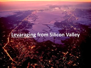 Levaraging from Silicon Valley
 