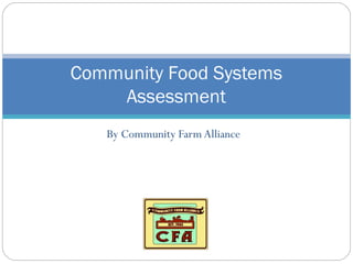 Community Food Systems
    Assessment
   By Community Farm Alliance
 