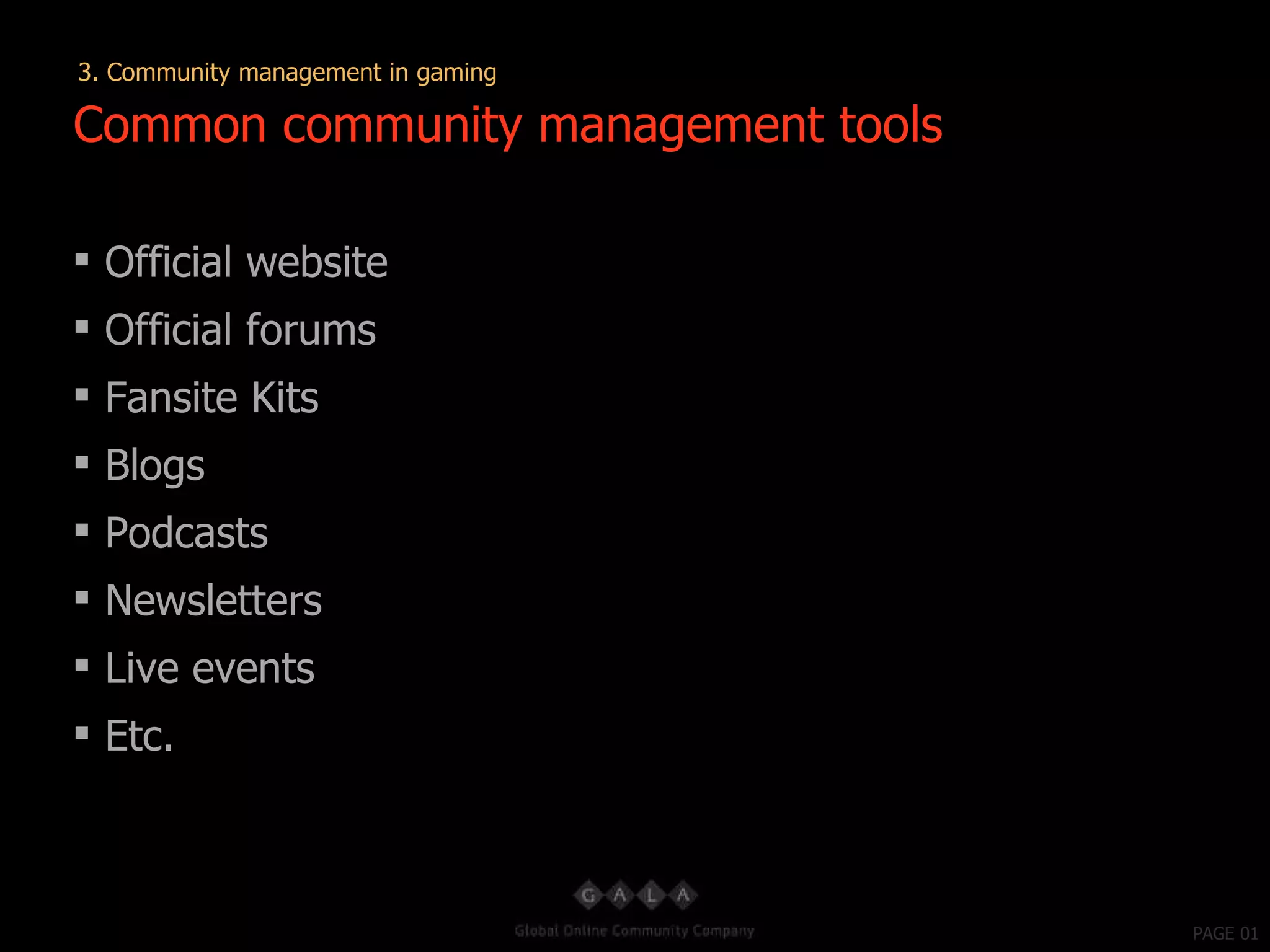 PAGE 01 Official website Official forums Fansite Kits Blogs Podcasts Newsletters Live events Etc. Common community management tools 3. Community management in gaming 