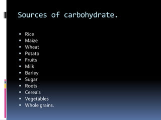 Sources of carbohydrate.
Rice
Maize
Wheat
Potato
Fruits
Milk
Barley
Sugar
Roots
Cereals
Vegetables
Whole grains.