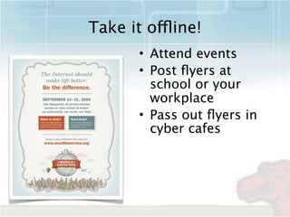 Take it offline!
       • Attend events
       • Post ﬂyers at
         school or your
         workplace
       • Pass ou...